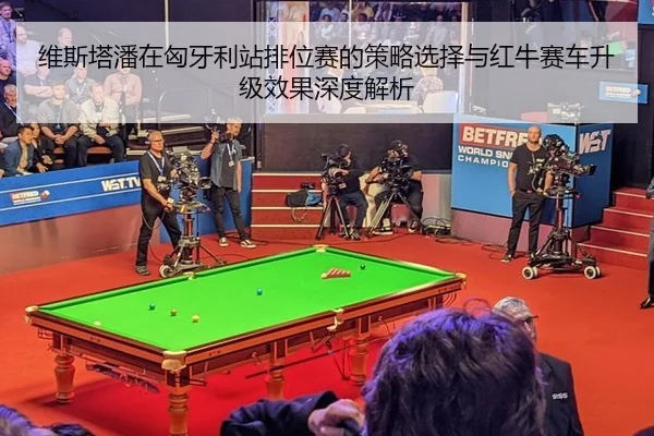 wei-si-ta-pan-zai-xiong-ya-li-zhan-pai-wei-sai-de-ce-lve-xuan-ze-yu-hong-niu-sai-che-sheng-ji-xiao-guo-shen-du-jie-xi-3-695.jpg