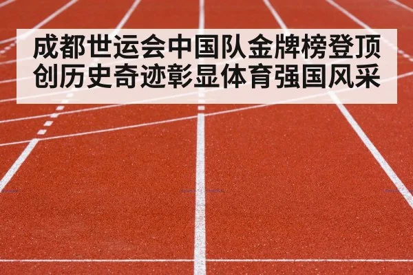 成都世运会中国队金牌榜登顶创历史奇迹彰显体育强国风采